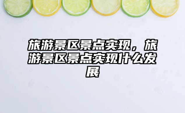 旅游景區景點實現，旅游景區景點實現什么發展
