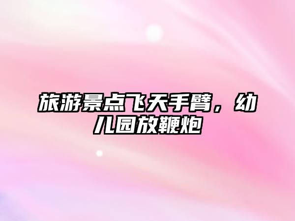 旅游景點飛天手臂，幼兒園放鞭炮