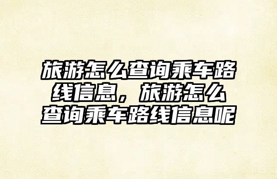 旅游怎么查詢乘車路線信息，旅游怎么查詢乘車路線信息呢