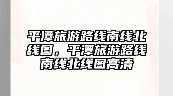 平潭旅游路線南線北線圖，平潭旅游路線南線北線圖高清