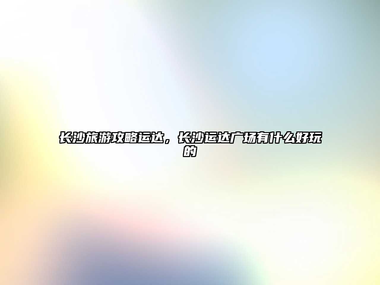 長沙旅游攻略運達，長沙運達廣場有什么好玩的