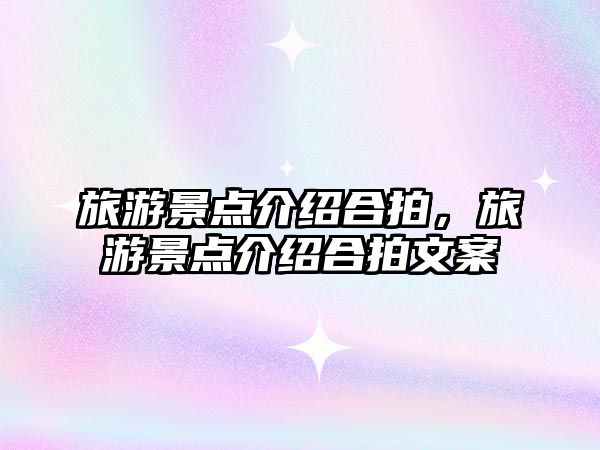 旅游景點(diǎn)介紹合拍，旅游景點(diǎn)介紹合拍文案