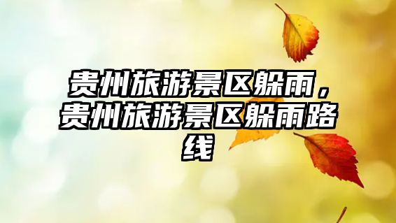 貴州旅游景區(qū)躲雨，貴州旅游景區(qū)躲雨路線