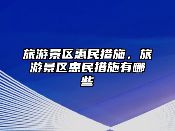 旅游景區(qū)惠民措施，旅游景區(qū)惠民措施有哪些