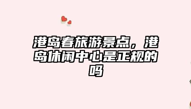 港島春旅游景點，港島休閑中心是正規的嗎