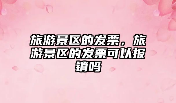 旅游景區的發票，旅游景區的發票可以報銷嗎