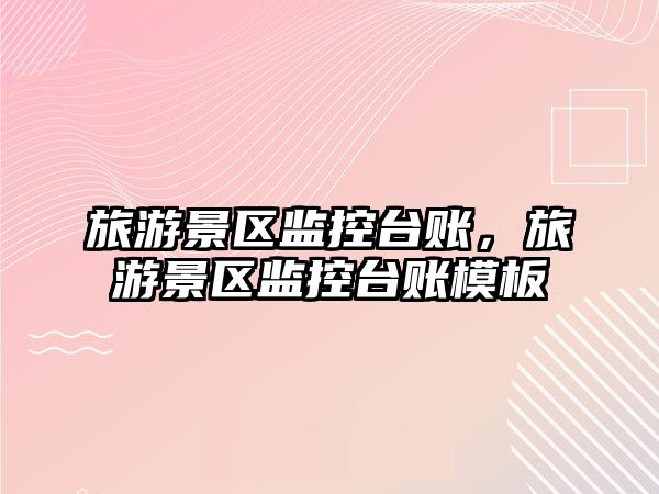 旅游景區監控臺賬，旅游景區監控臺賬模板