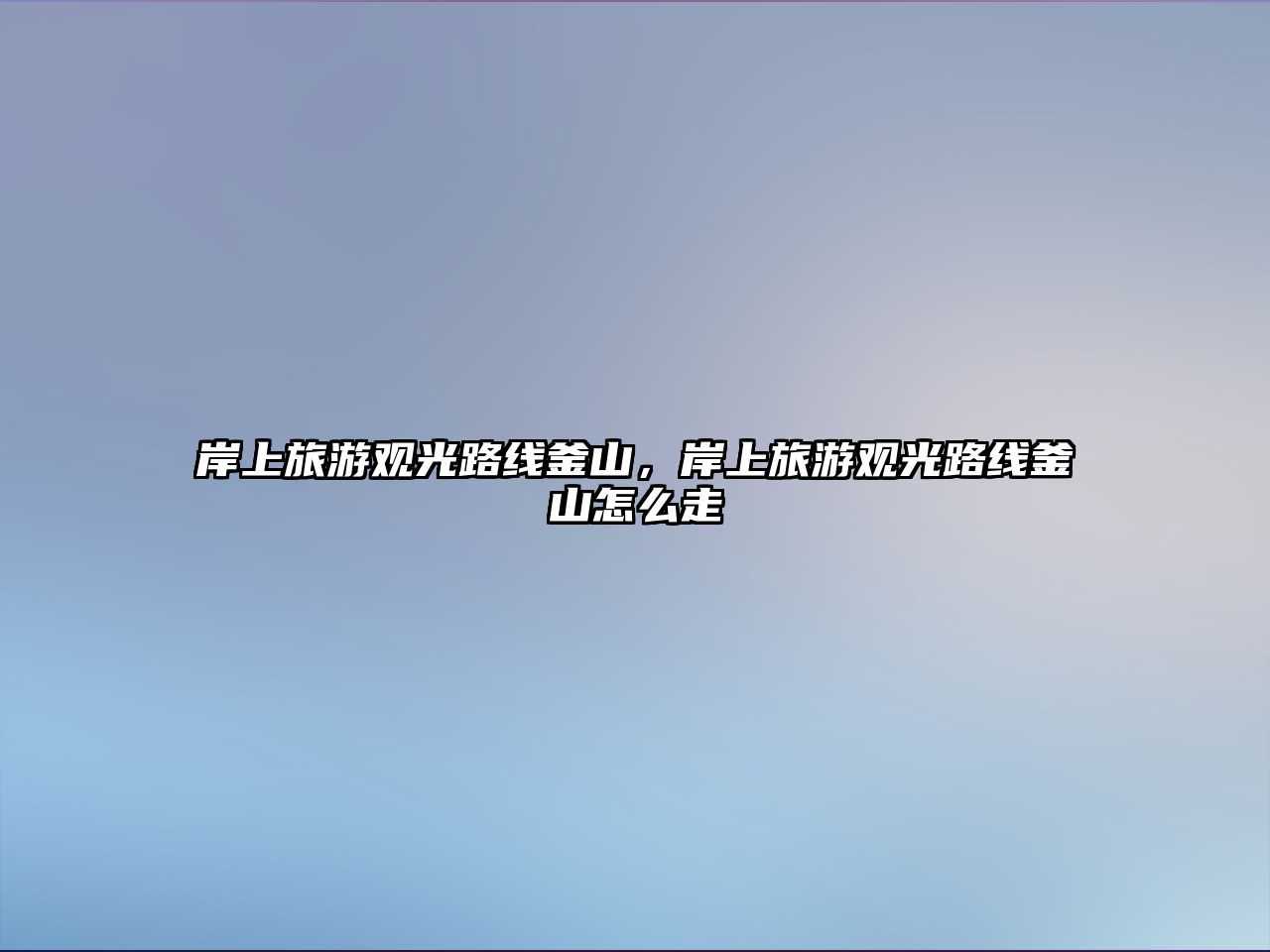 岸上旅游觀光路線釜山，岸上旅游觀光路線釜山怎么走