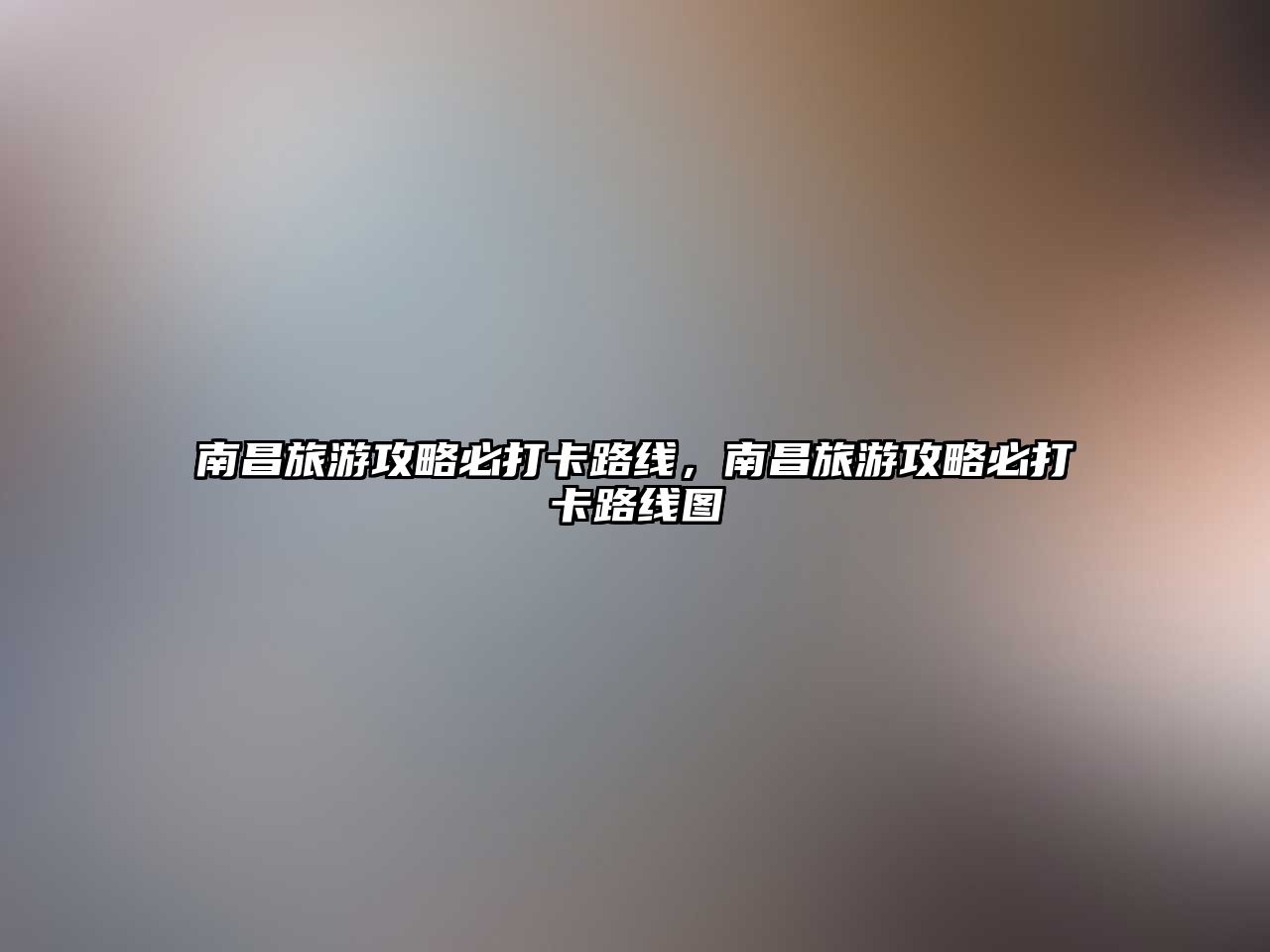 南昌旅游攻略必打卡路線，南昌旅游攻略必打卡路線圖