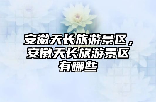 安徽天長(zhǎng)旅游景區(qū)，安徽天長(zhǎng)旅游景區(qū)有哪些