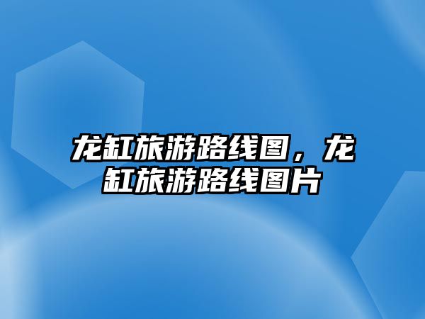 龍缸旅游路線圖，龍缸旅游路線圖片