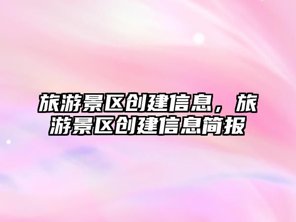 旅游景區(qū)創(chuàng)建信息，旅游景區(qū)創(chuàng)建信息簡報