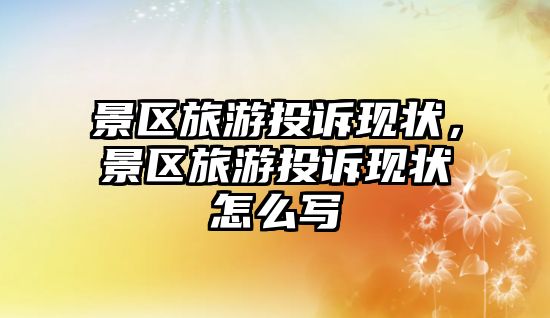 景區旅游投訴現狀，景區旅游投訴現狀怎么寫