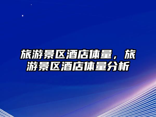 旅游景區酒店體量，旅游景區酒店體量分析