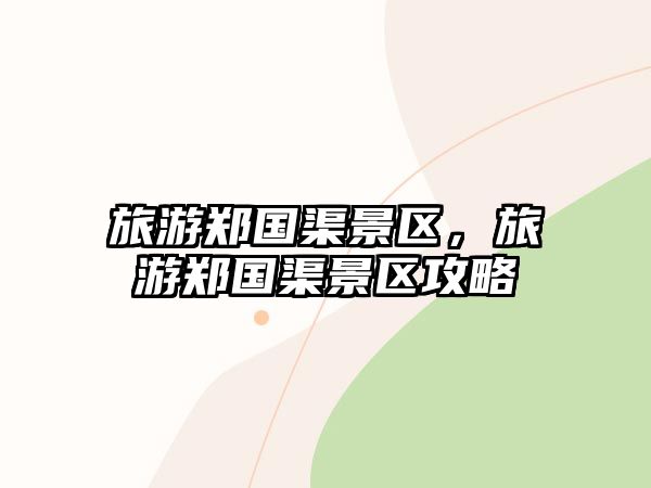 旅游鄭國(guó)渠景區(qū)，旅游鄭國(guó)渠景區(qū)攻略