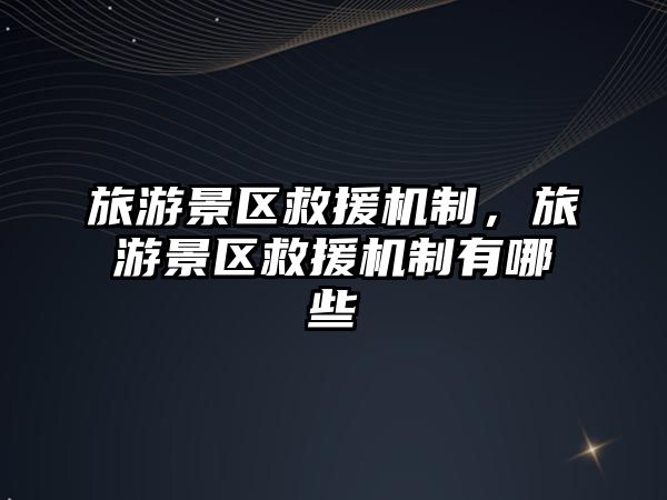 旅游景區救援機制，旅游景區救援機制有哪些