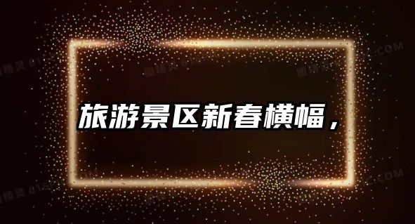 旅游景區新春橫幅，