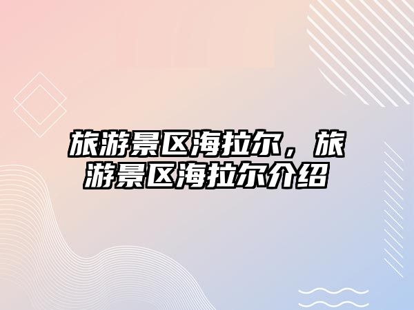 旅游景區(qū)海拉爾，旅游景區(qū)海拉爾介紹