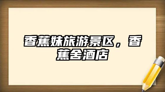 香蕉妹旅游景區(qū)，香蕉舍酒店