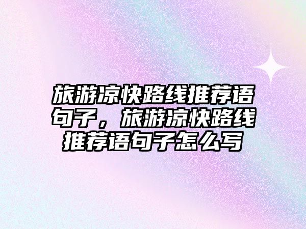 旅游涼快路線推薦語句子，旅游涼快路線推薦語句子怎么寫