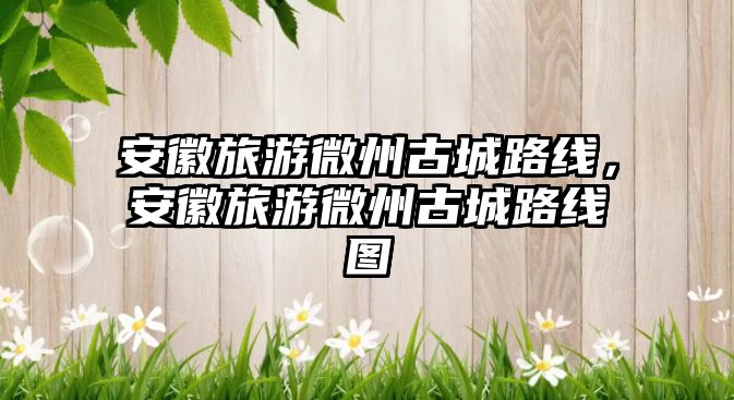 安徽旅游微州古城路線，安徽旅游微州古城路線圖