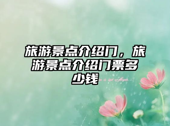 旅游景點(diǎn)介紹門，旅游景點(diǎn)介紹門票多少錢