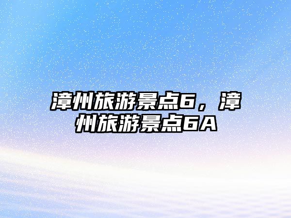 漳州旅游景點6，漳州旅游景點6A