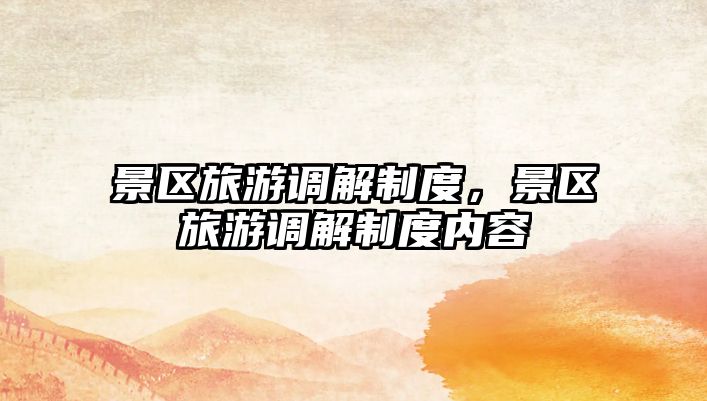 景區(qū)旅游調(diào)解制度，景區(qū)旅游調(diào)解制度內(nèi)容