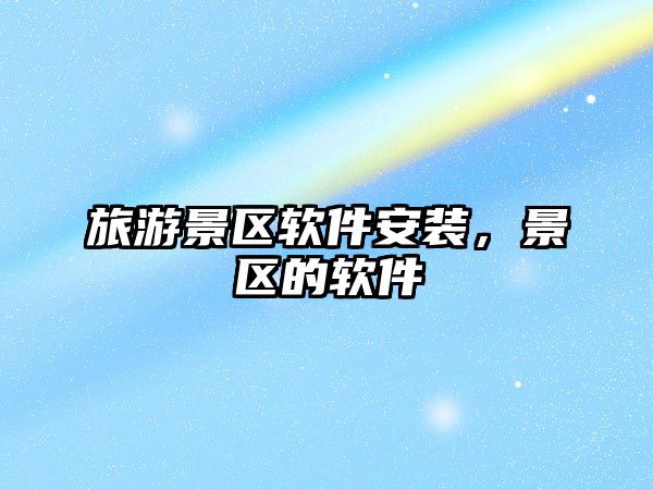 旅游景區軟件安裝，景區的軟件