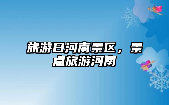 旅游日河南景區，景點旅游河南