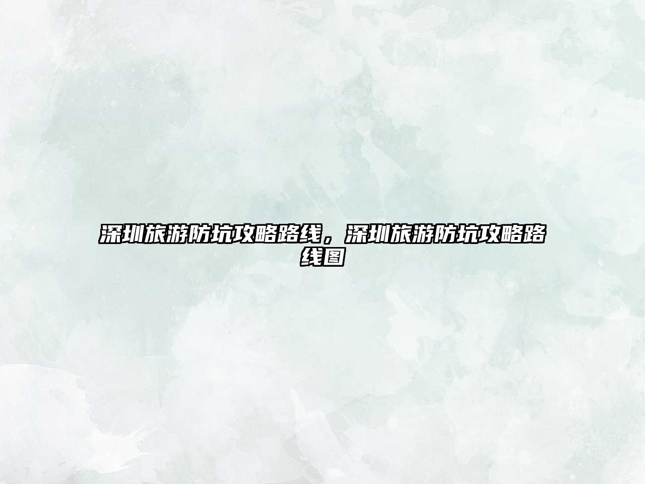 深圳旅游防坑攻略路線，深圳旅游防坑攻略路線圖