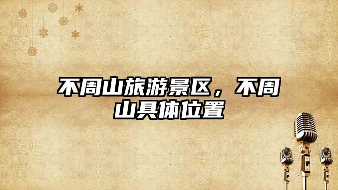 不周山旅游景區，不周山具體位置