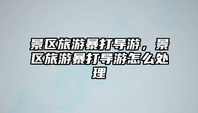 景區(qū)旅游暴打?qū)в危皡^(qū)旅游暴打?qū)в卧趺刺幚? class=