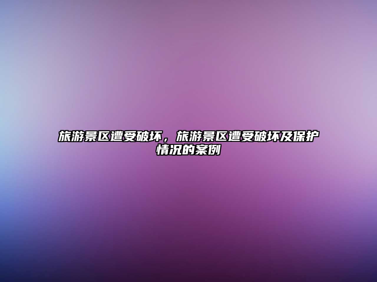 旅游景區(qū)遭受破壞，旅游景區(qū)遭受破壞及保護情況的案例