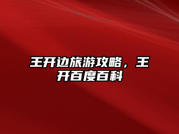 王開邊旅游攻略，王開百度百科