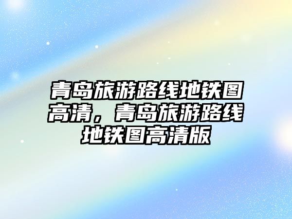 青島旅游路線地鐵圖高清，青島旅游路線地鐵圖高清版