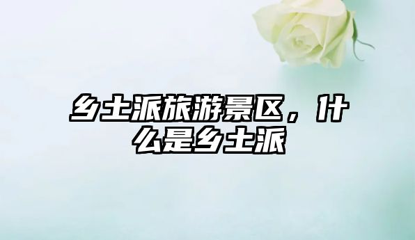 鄉土派旅游景區，什么是鄉土派