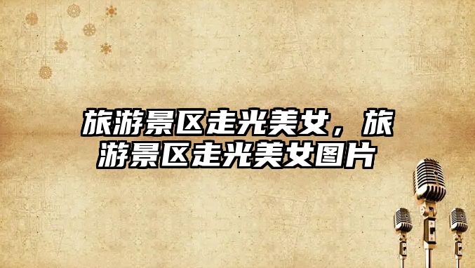 旅游景區走光美女，旅游景區走光美女圖片