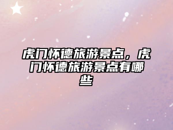 虎門懷德旅游景點，虎門懷德旅游景點有哪些