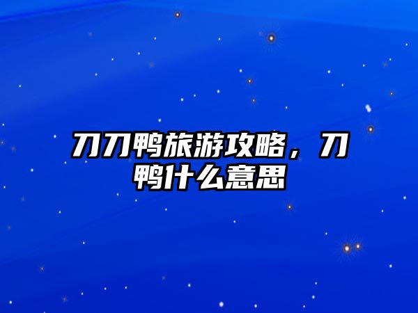 刀刀鴨旅游攻略，刀鴨什么意思
