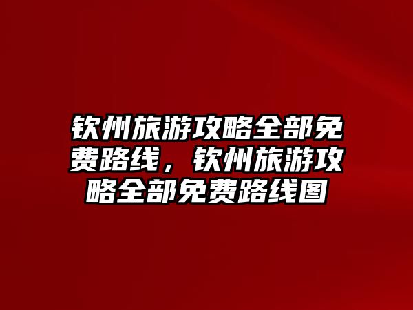 欽州旅游攻略全部免費路線，欽州旅游攻略全部免費路線圖