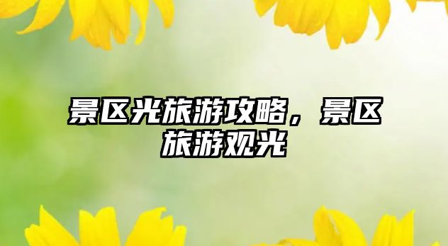 景區(qū)光旅游攻略，景區(qū)旅游觀光
