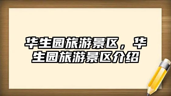 華生園旅游景區(qū)，華生園旅游景區(qū)介紹