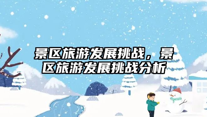 景區旅游發展挑戰，景區旅游發展挑戰分析