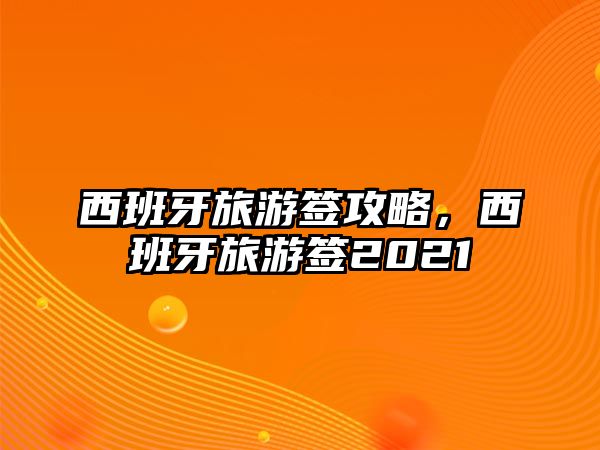 西班牙旅游簽攻略，西班牙旅游簽2021