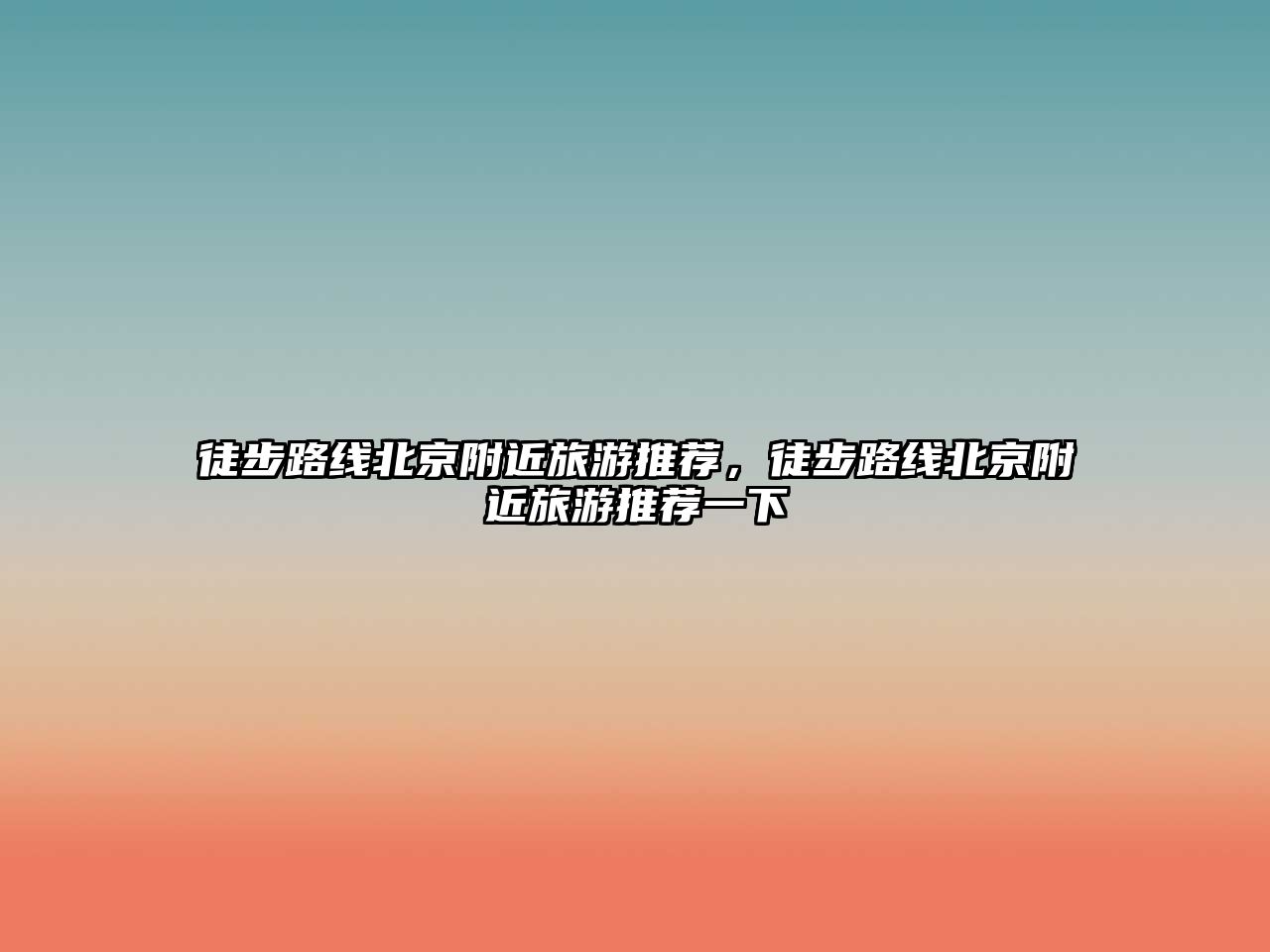 徒步路線(xiàn)北京附近旅游推薦，徒步路線(xiàn)北京附近旅游推薦一下