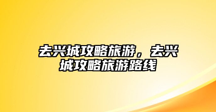 去興城攻略旅游，去興城攻略旅游路線