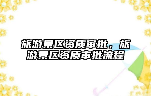 旅游景區資質審批，旅游景區資質審批流程