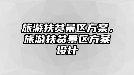 旅游扶貧景區方案，旅游扶貧景區方案設計