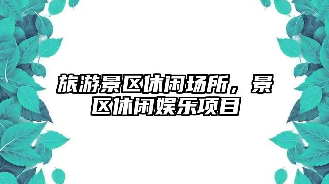 旅游景區休閑場所，景區休閑娛樂項目